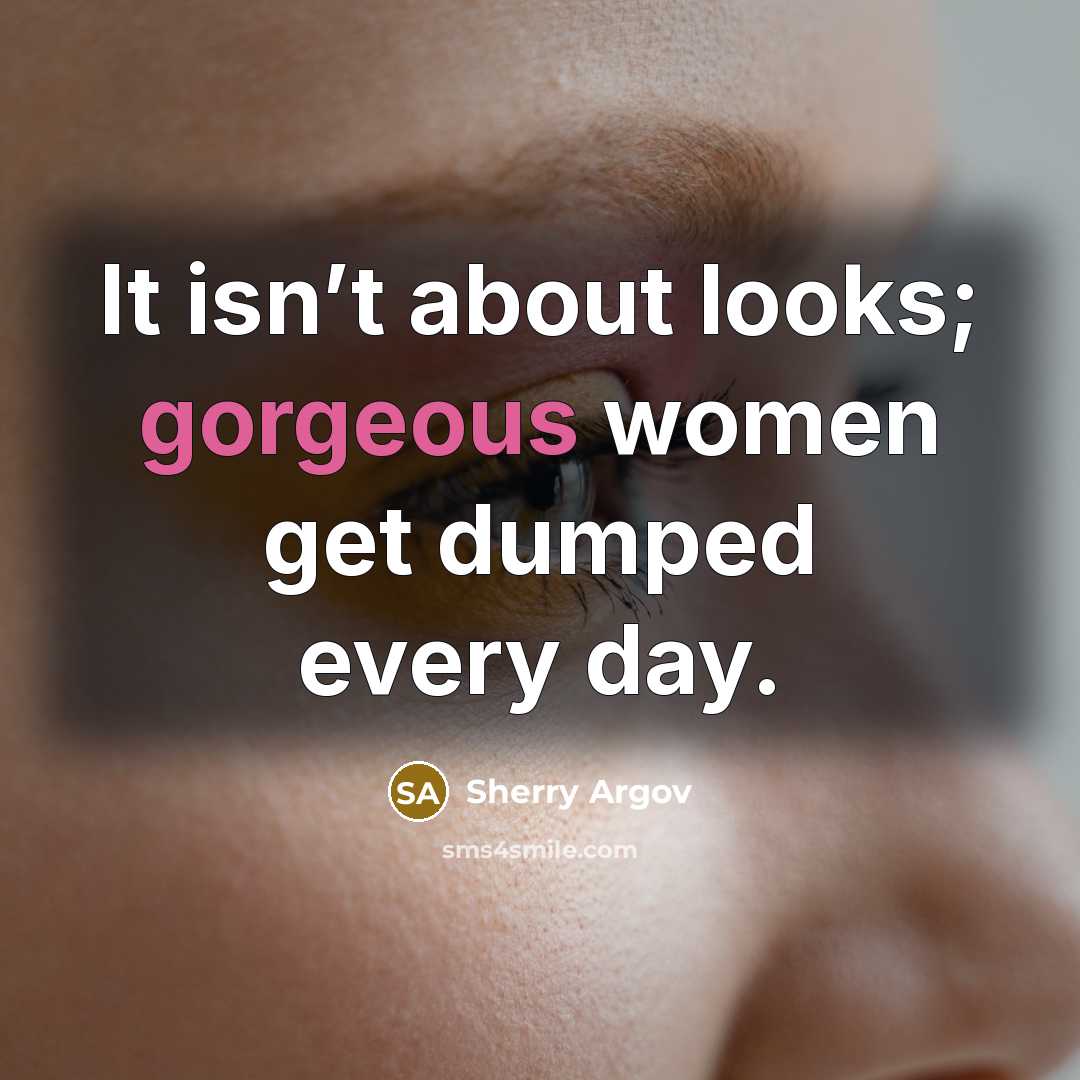 “It isn’t about looks; gorgeous women get dumped every day.…” quote by Sherry Argov