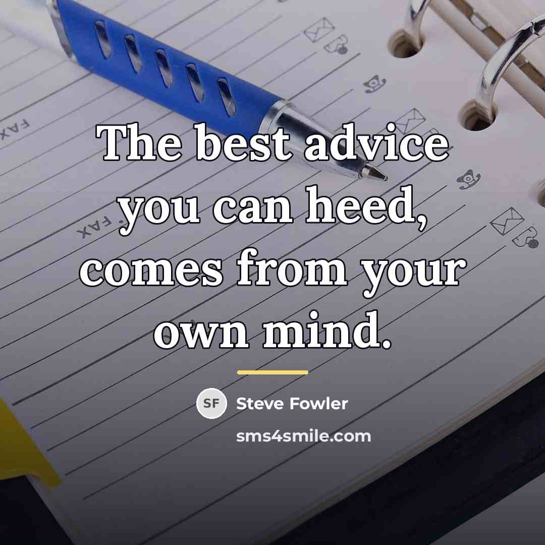 “The best advice you can heed, comes from your own…” quote by Steve Fowler