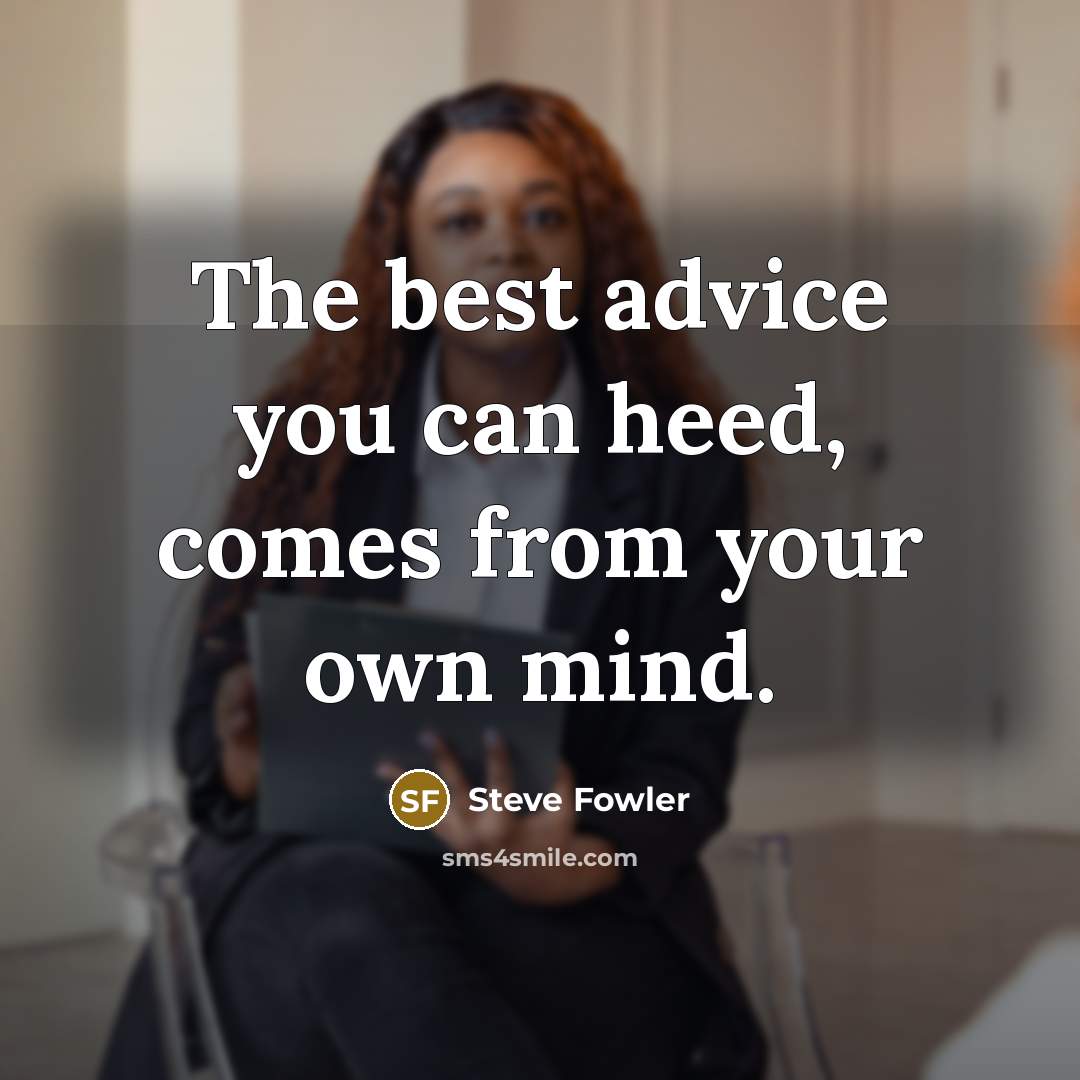 “The best advice you can heed, comes from your own mind.” quote by Steve Fowler