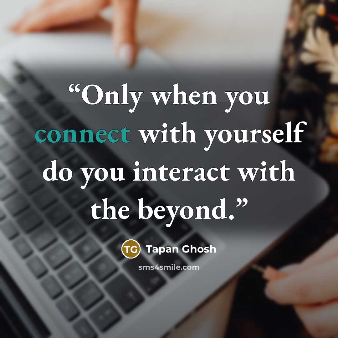 “Only when you connect with yourself do you interact with the beyond.” quote by Tapan Ghosh