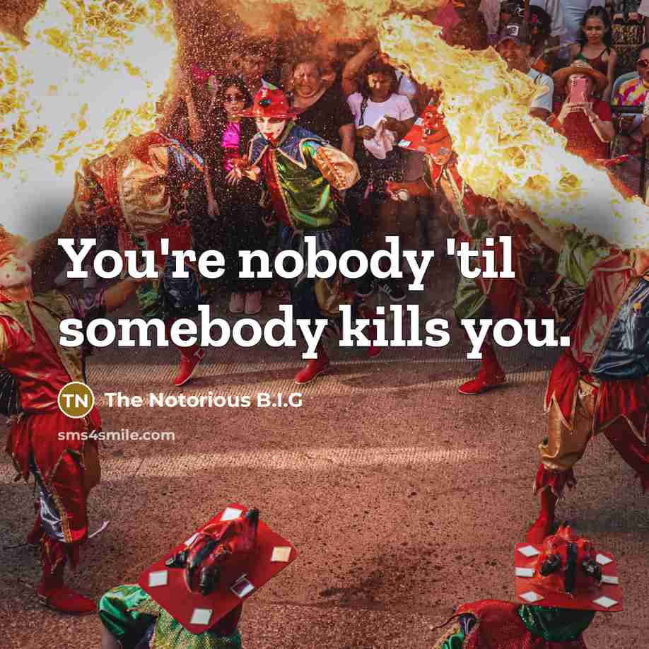 “You're nobody 'til somebody kills you.…” quote by The Notorious B.I.G