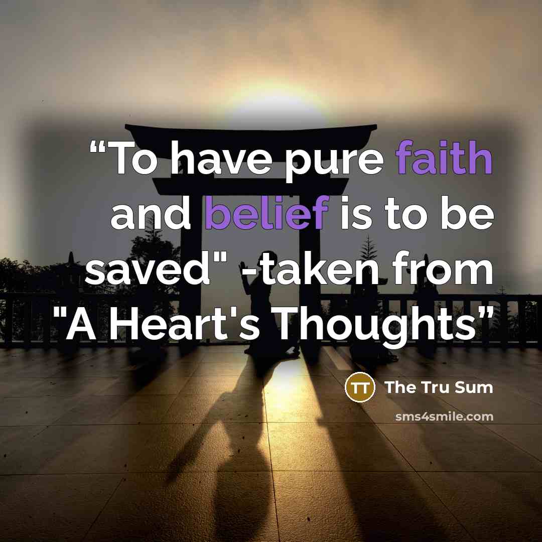 “To have pure faith and belief is to be saved" -taken from "A Heart's Thoughts” quote by The Tru Sum
