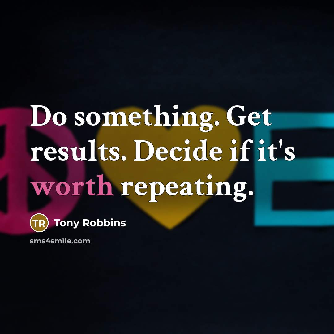 “Do something. Get results. Decide if it's worth repeating.” quote by Tony Robbins