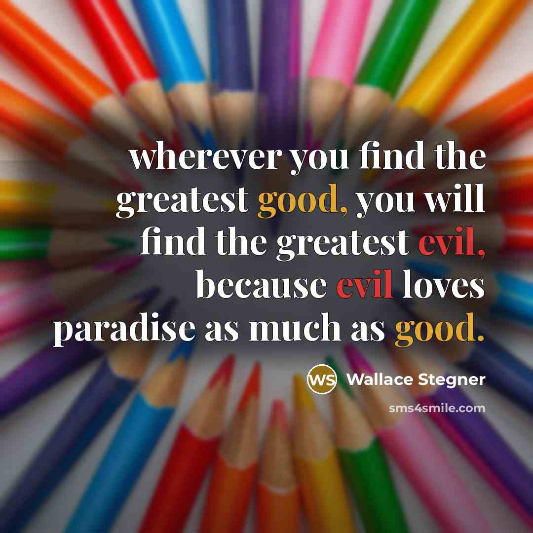 “wherever you find the greatest good, you will find the…” quote by Wallace Stegner