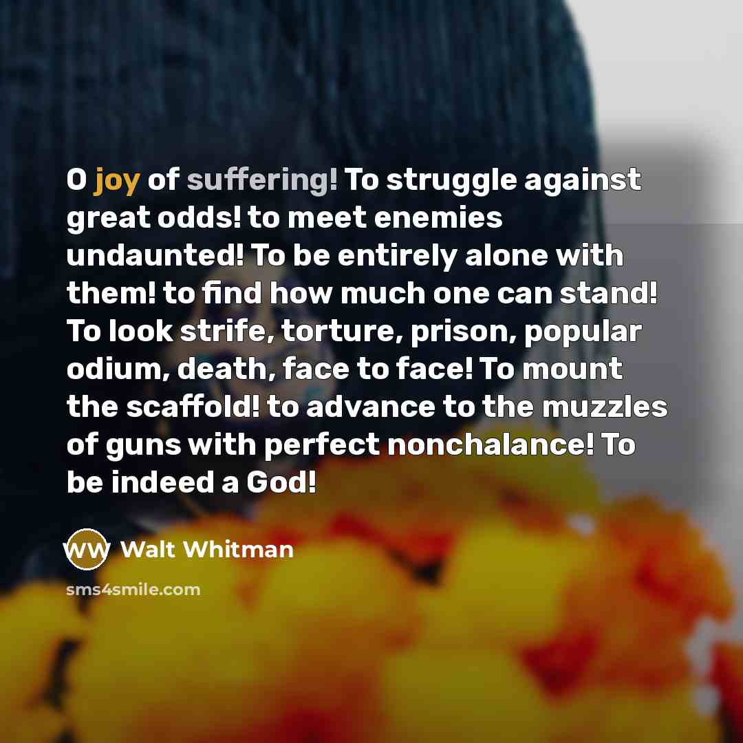 “O joy of suffering! To struggle against great odds! to…” quote by Walt Whitman