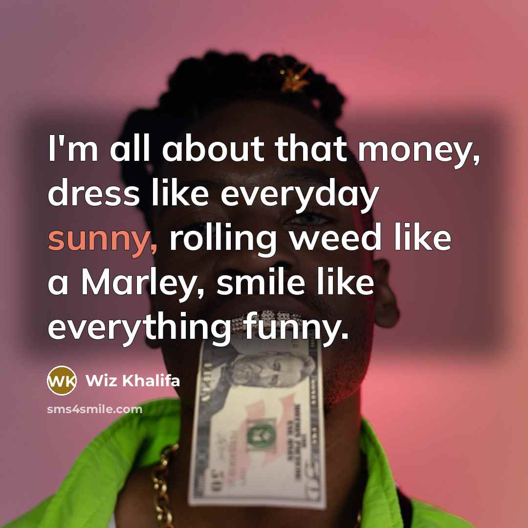 “I'm all about that money, dress like everyday sunny, rolling…” quote by Wiz Khalifa