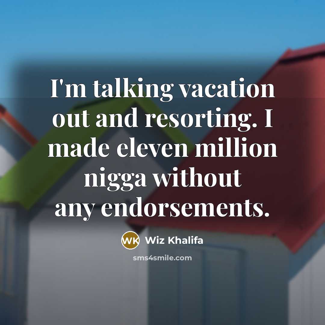 “I'm talking vacation out and resorting. I made eleven million nigga without any endorsements.” quote by Wiz Khalifa