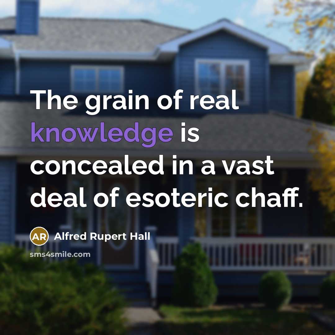 “The grain of real knowledge is concealed in a vast deal of esoteric chaff.” quote by Alfred Rupert Hall