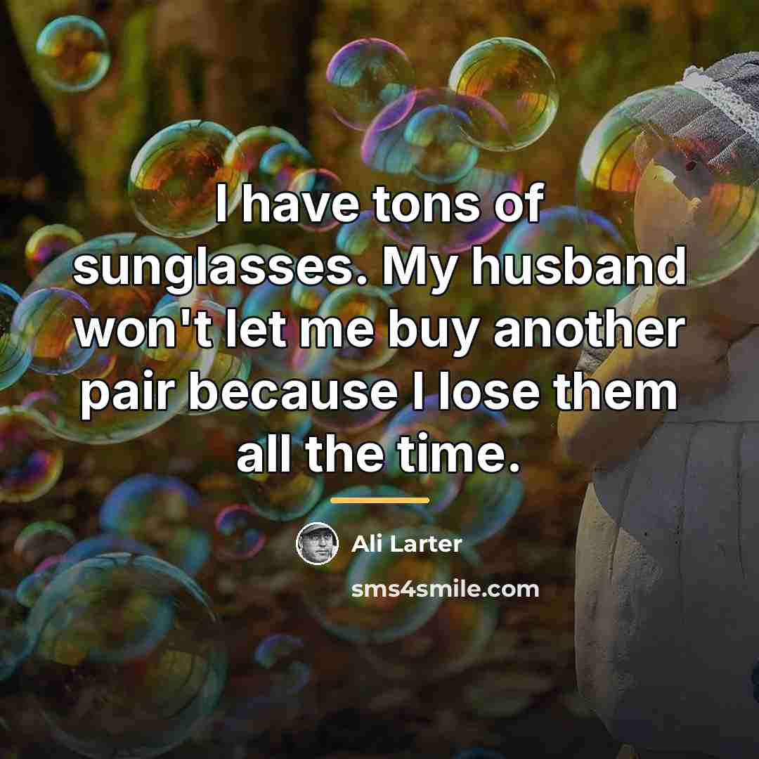 “I have tons of sunglasses. My husband won't let me…” quote by Ali Larter