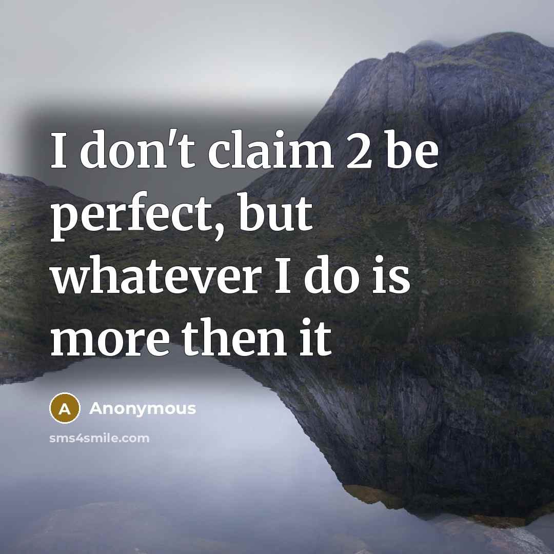 “I don't claim 2 be perfect, but whatever I do is more then it” quote by Anonymous