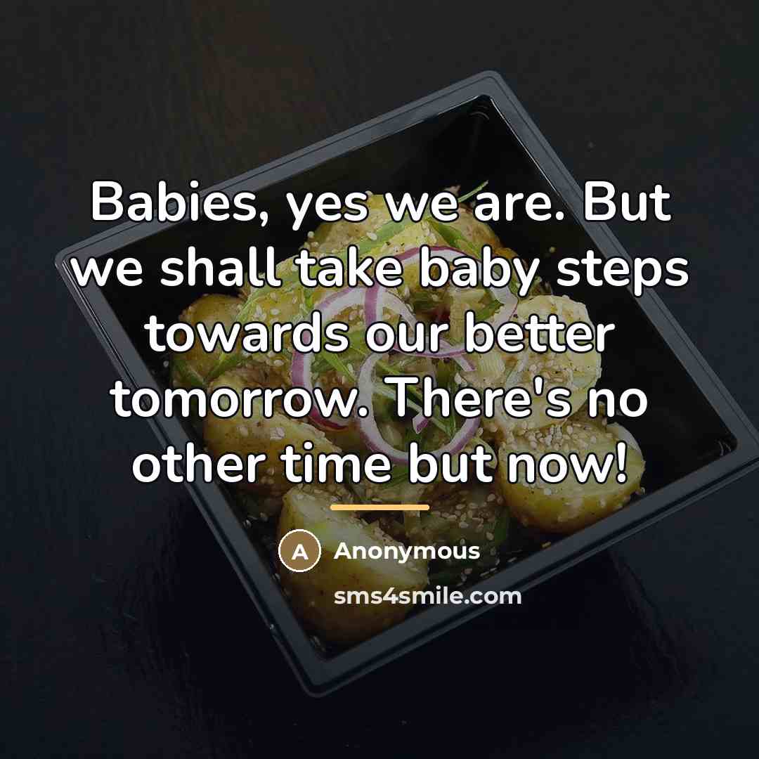 “Babies, yes we are. But we shall take baby steps…” quote by Anonymous