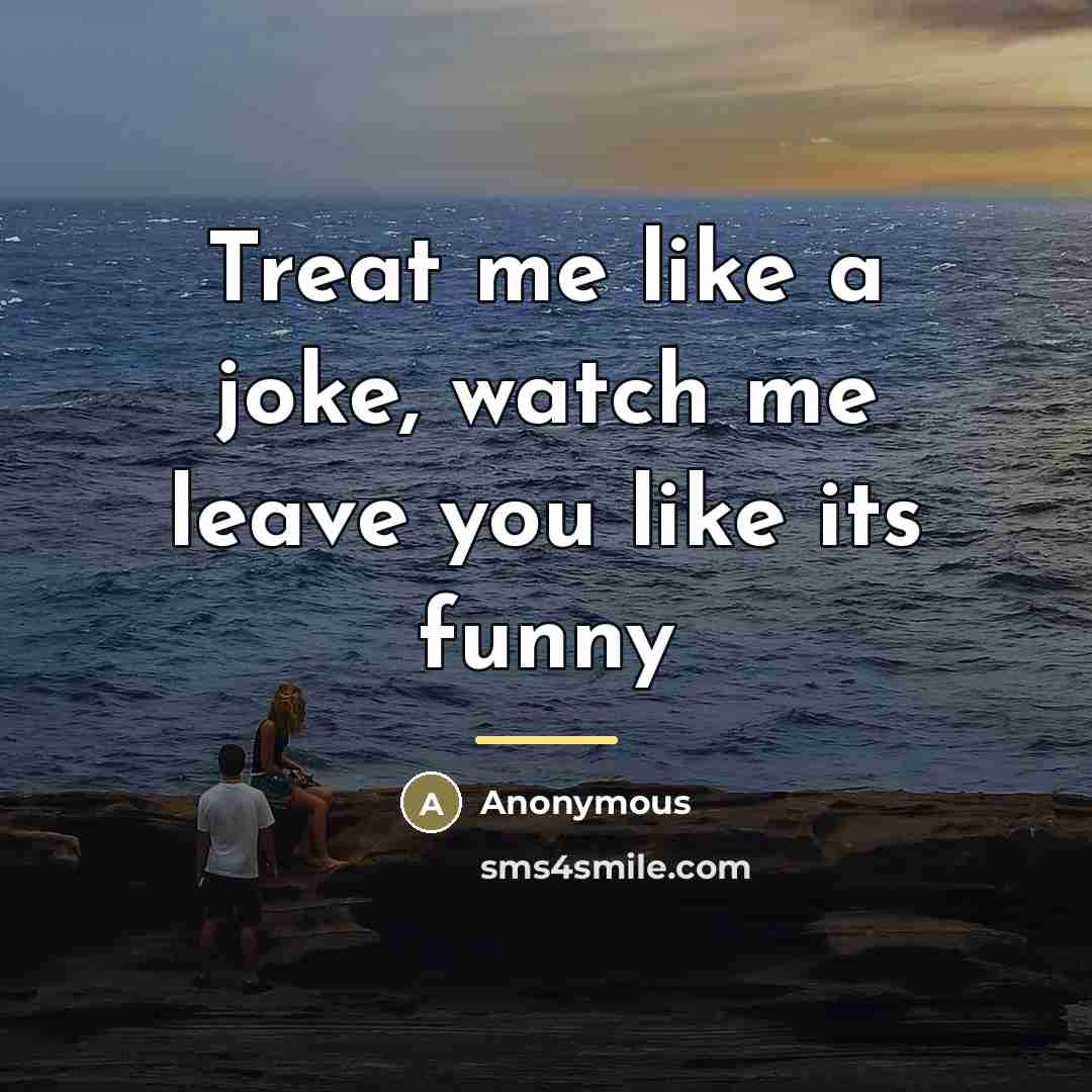 “Treat me like a joke, watch me leave you like…” quote by Anonymous
