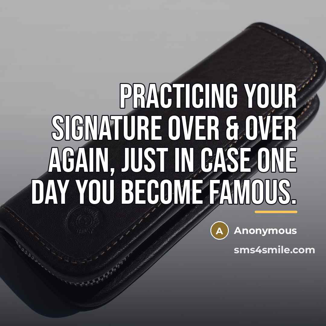 “Practicing your signature over & over again, just in case…” quote by Anonymous