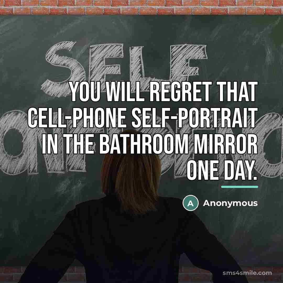 “You will regret that cell-phone self-portrait in the bathroom mirror…” quote by Anonymous