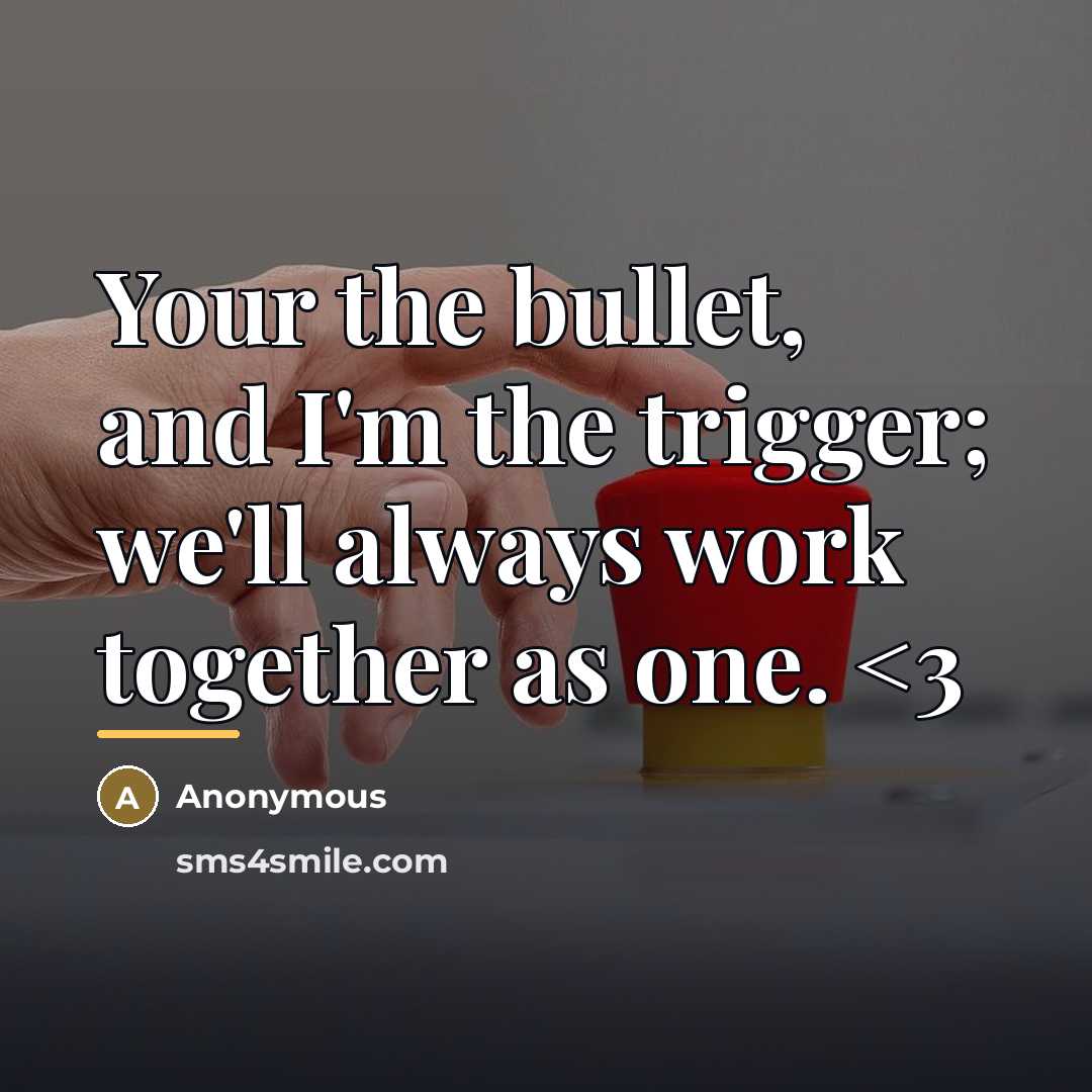“Your the bullet, and I'm the trigger; we'll always work…” quote by Anonymous