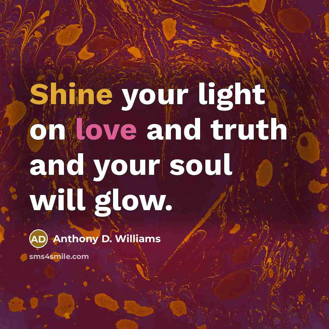 “Shine your light on love and truth and your soul…” quote by Anthony D. Williams