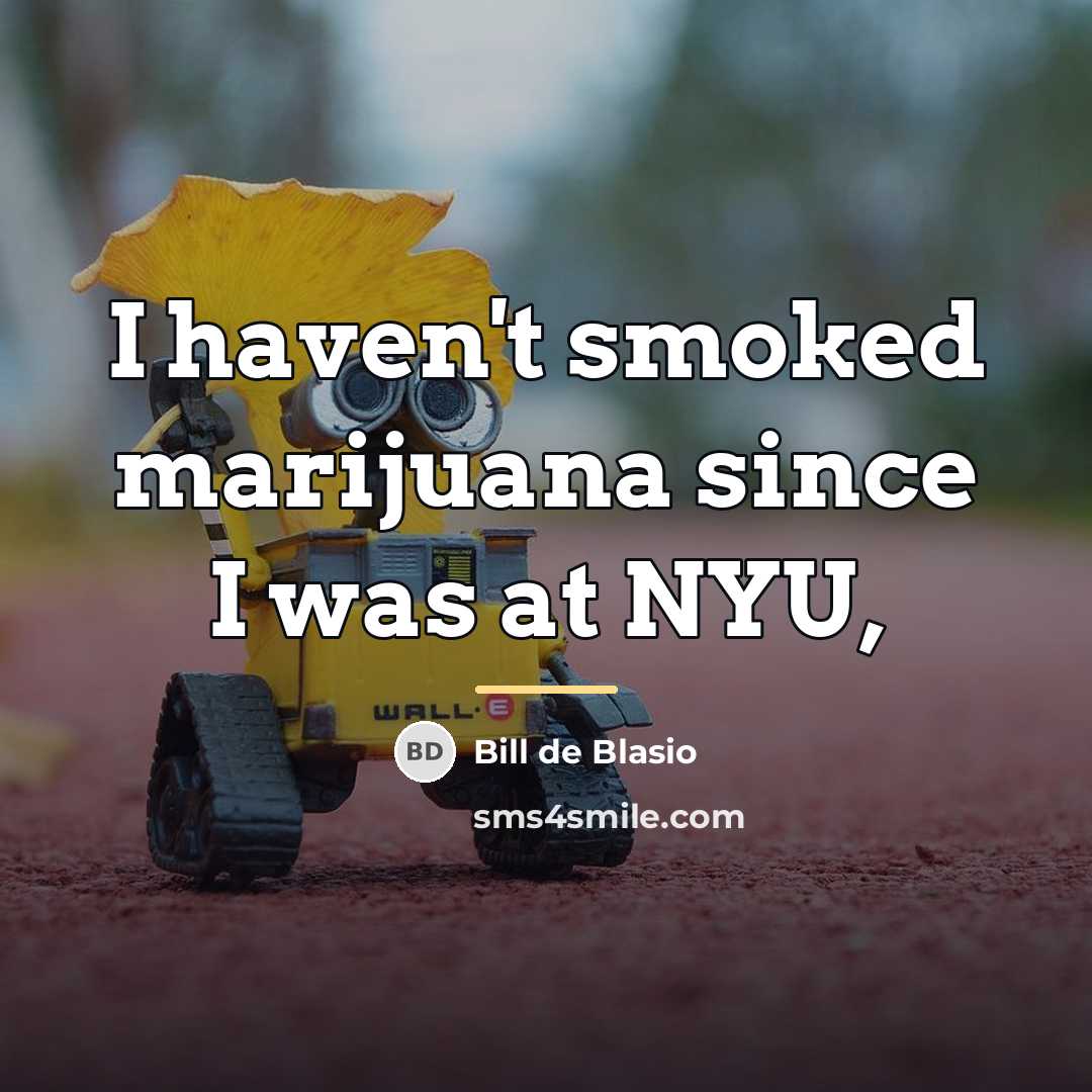 “I haven't smoked marijuana since I was at NYU,…” quote by Bill de Blasio