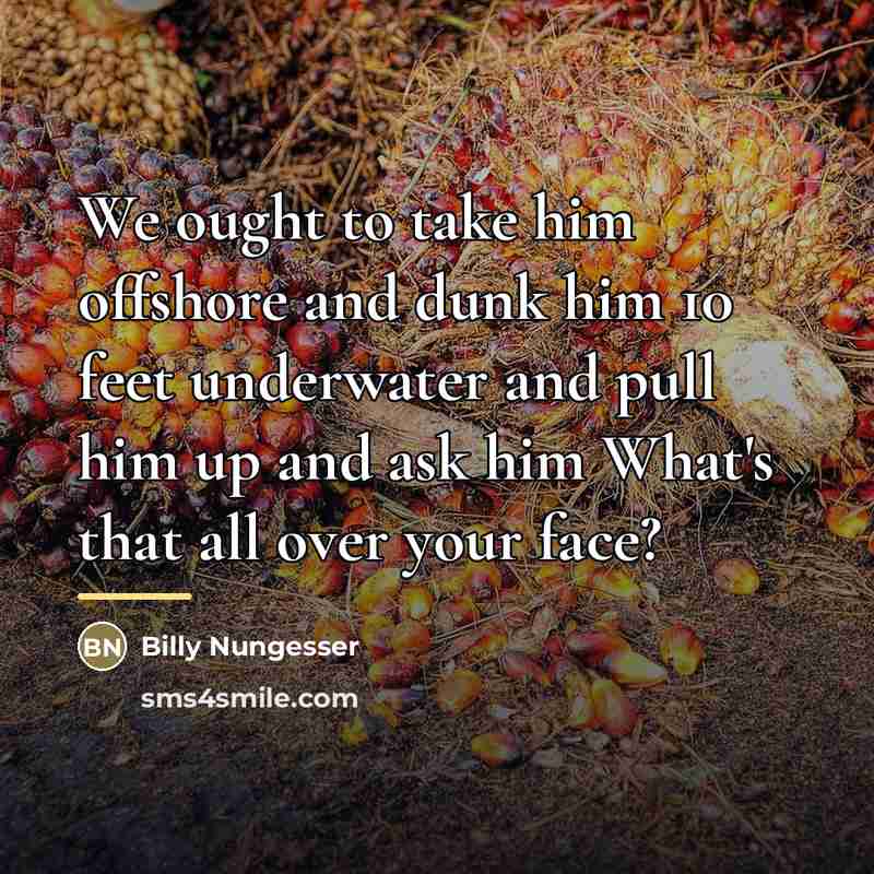 “We ought to take him offshore and dunk him 10…” quote by Billy Nungesser