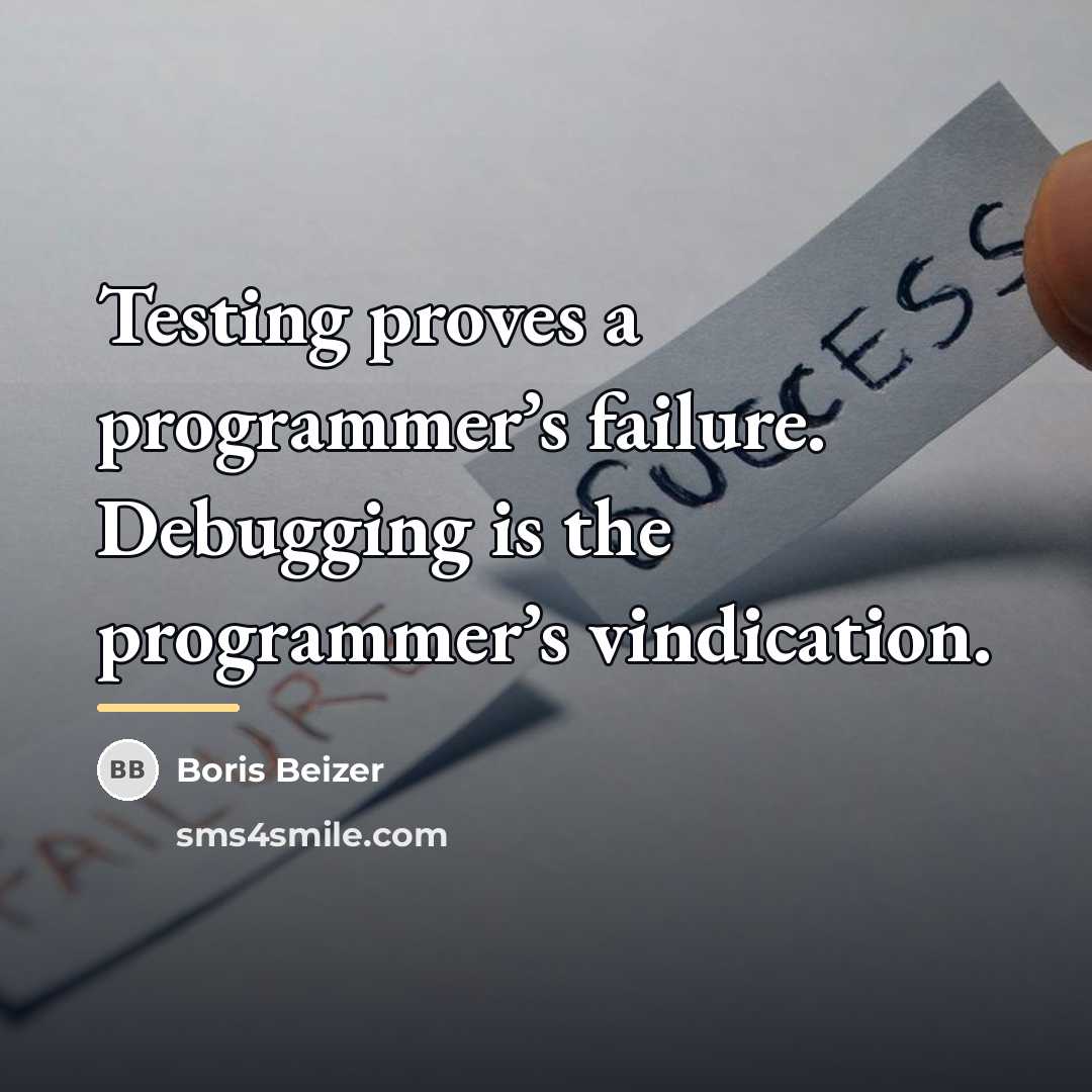 “Testing proves a programmer’s failure. Debugging is the programmer’s vindication.…” quote by Boris Beizer