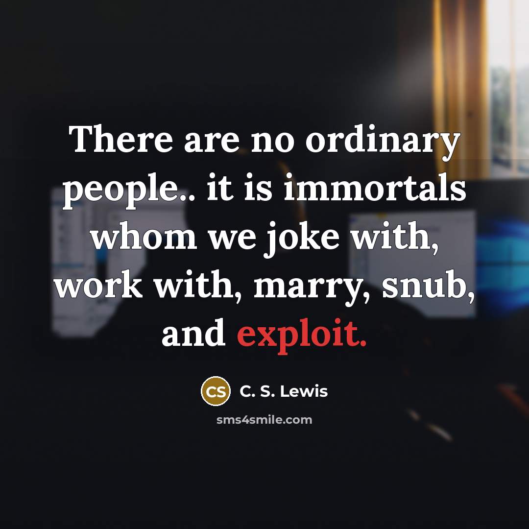 “There are no ordinary people.. it is immortals whom we…” quote by C. S. Lewis