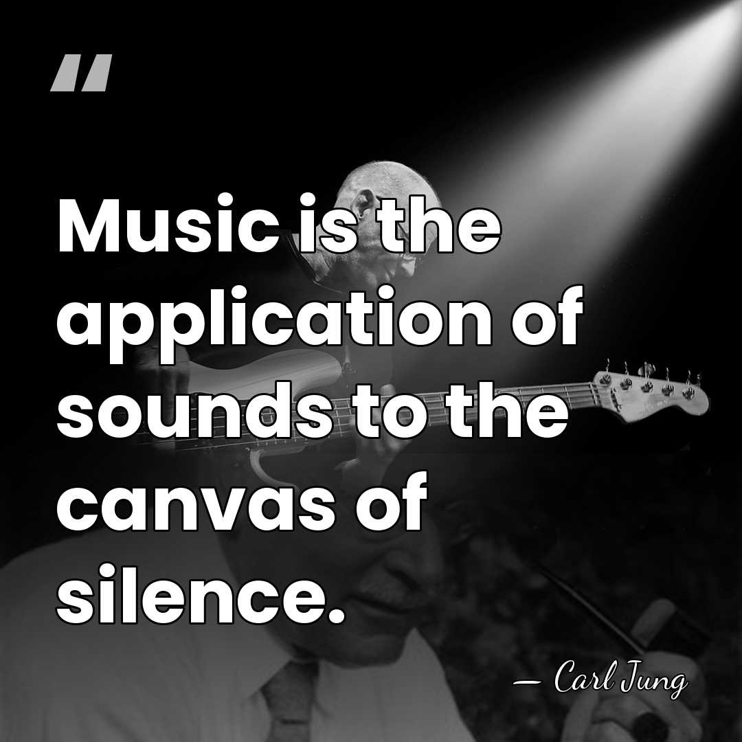 Music is the application of sounds to the canvas of silence. - Carl Jung