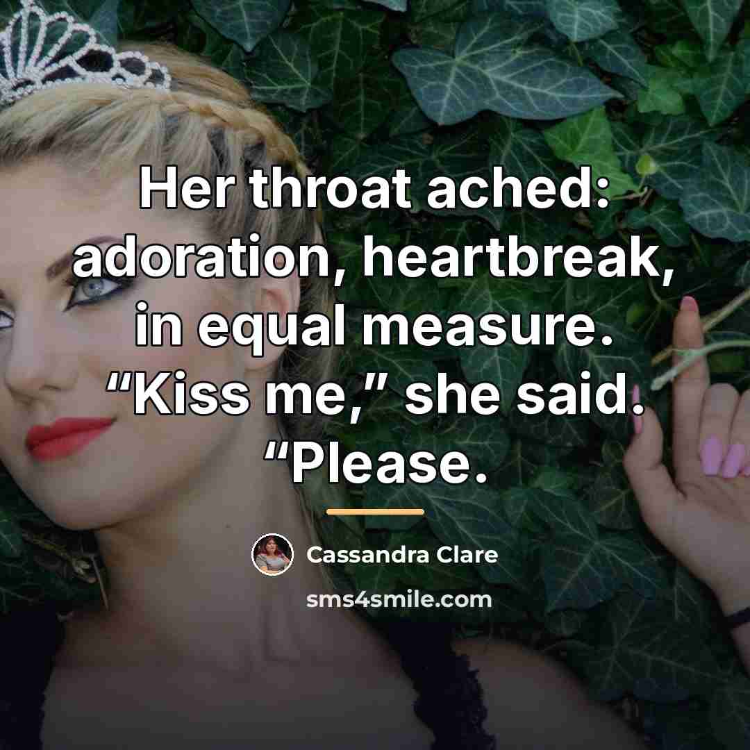 “Her throat ached: adoration, heartbreak, in equal measure. “Kiss me,”…” quote by Cassandra Clare