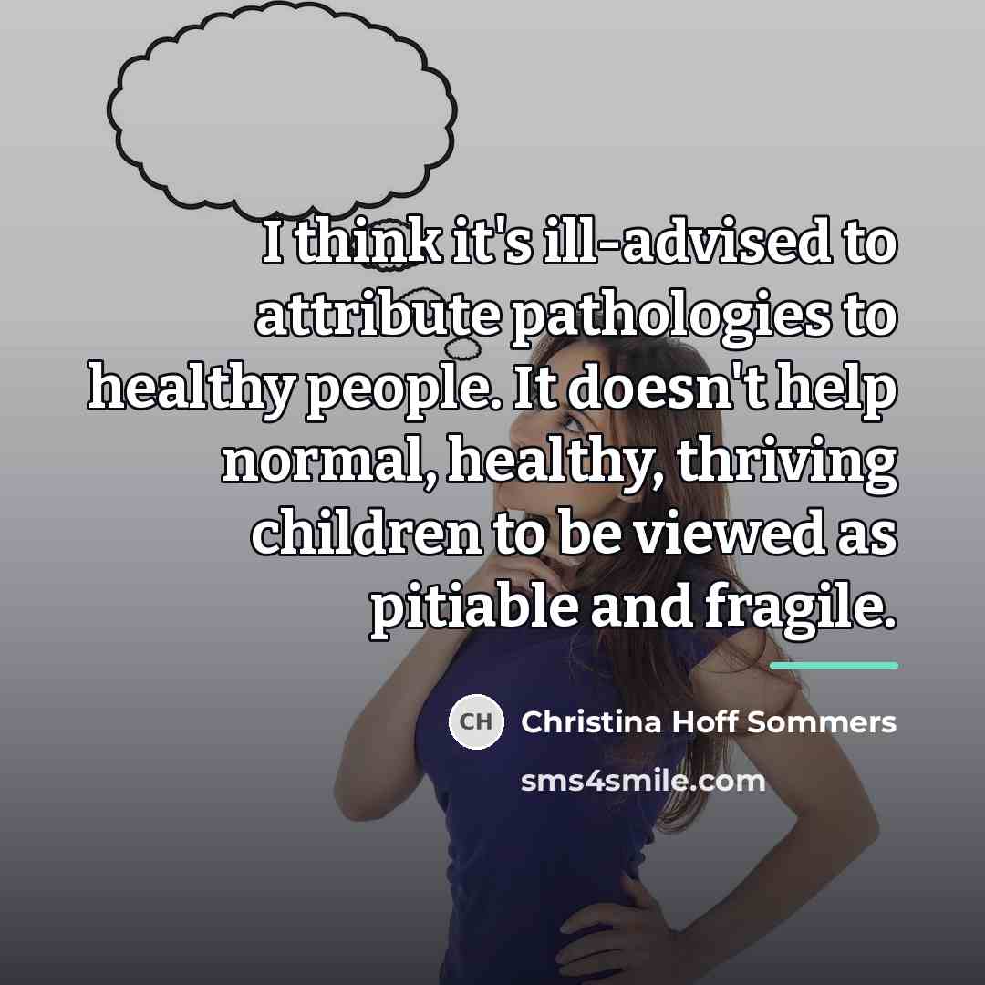“I think it's ill-advised to attribute pathologies to healthy people.…” quote by Christina Hoff Sommers