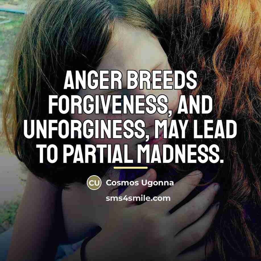 “Anger breeds forgiveness, and unforginess, may lead to partial madness.…” quote by Cosmos Ugonna