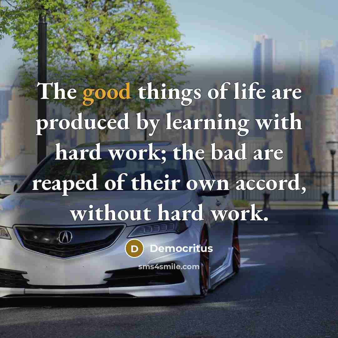 “The good things of life are produced by learning with…” quote by Democritus