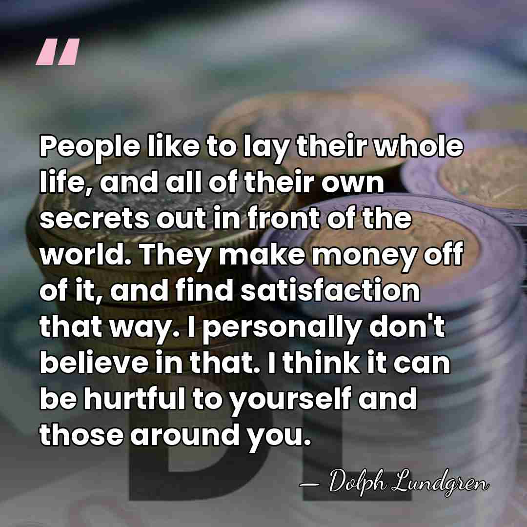 People like to lay their whole life, and all of their own&hellip; - Dolph Lundgren