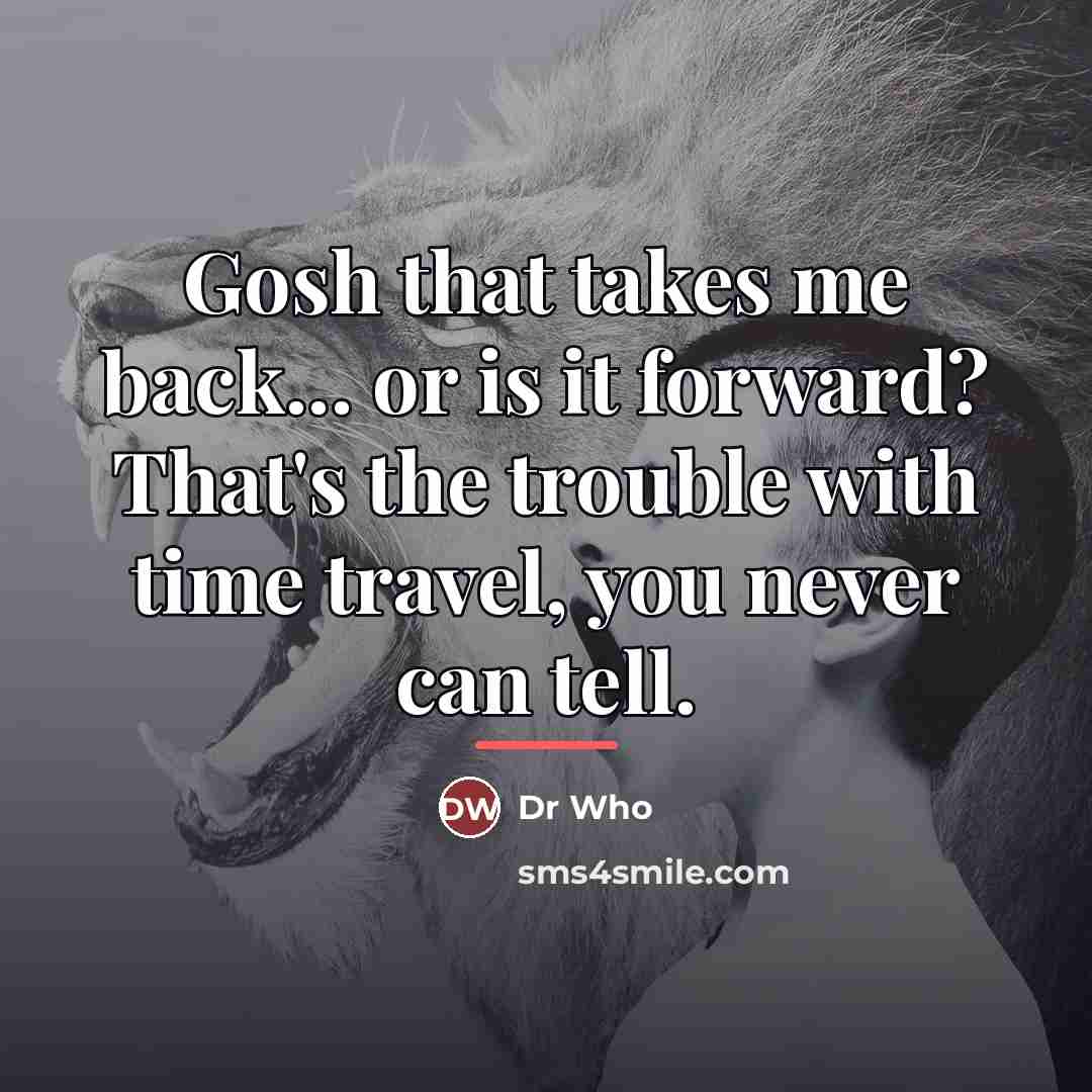 “Gosh that takes me back... or is it forward? That's…” quote by Dr Who