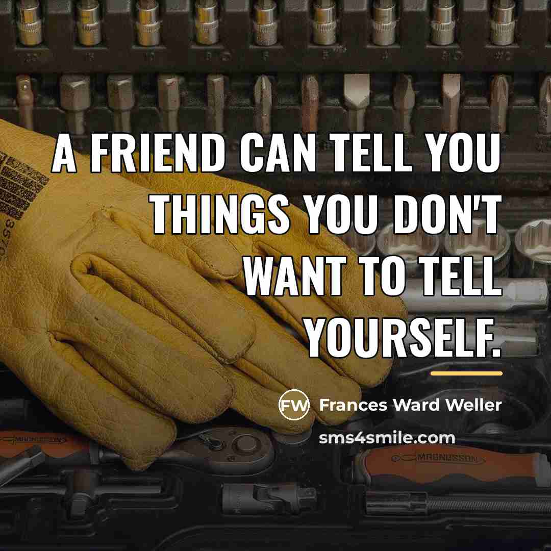 “A friend can tell you things you don't want to…” quote by Frances Ward Weller