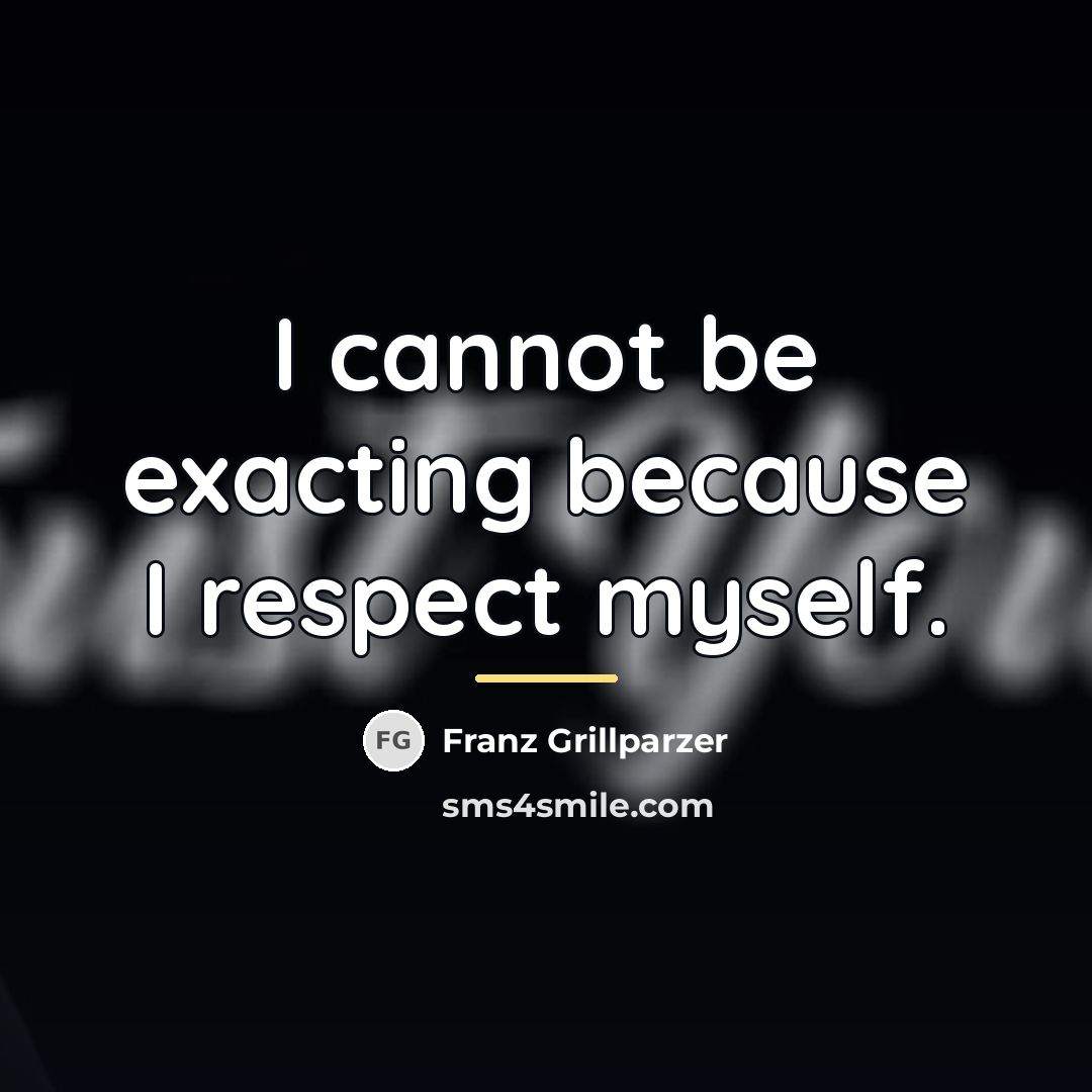 “I cannot be exacting because I respect myself.…” quote by Franz Grillparzer