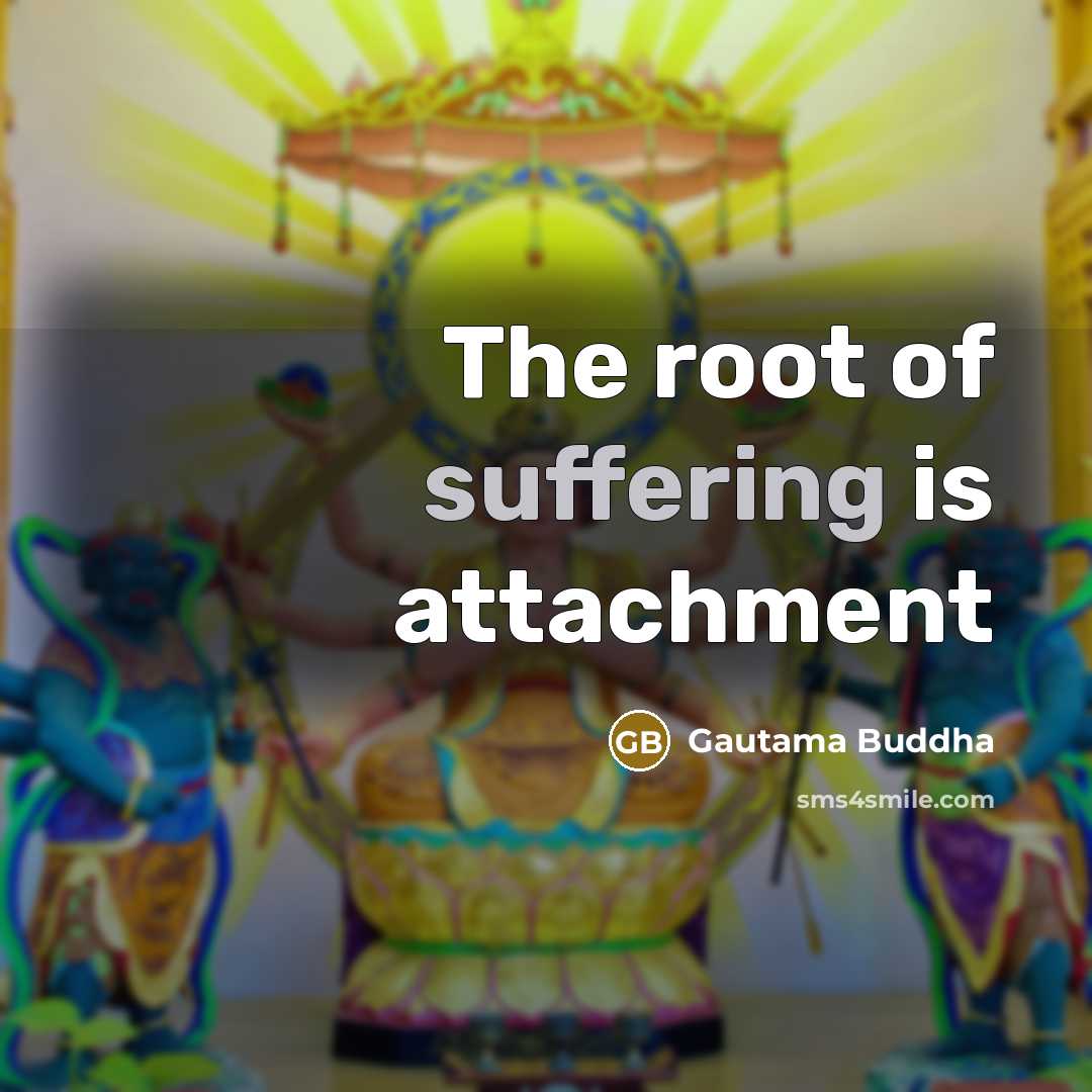 “The root of suffering is attachment…” quote by Gautama Buddha