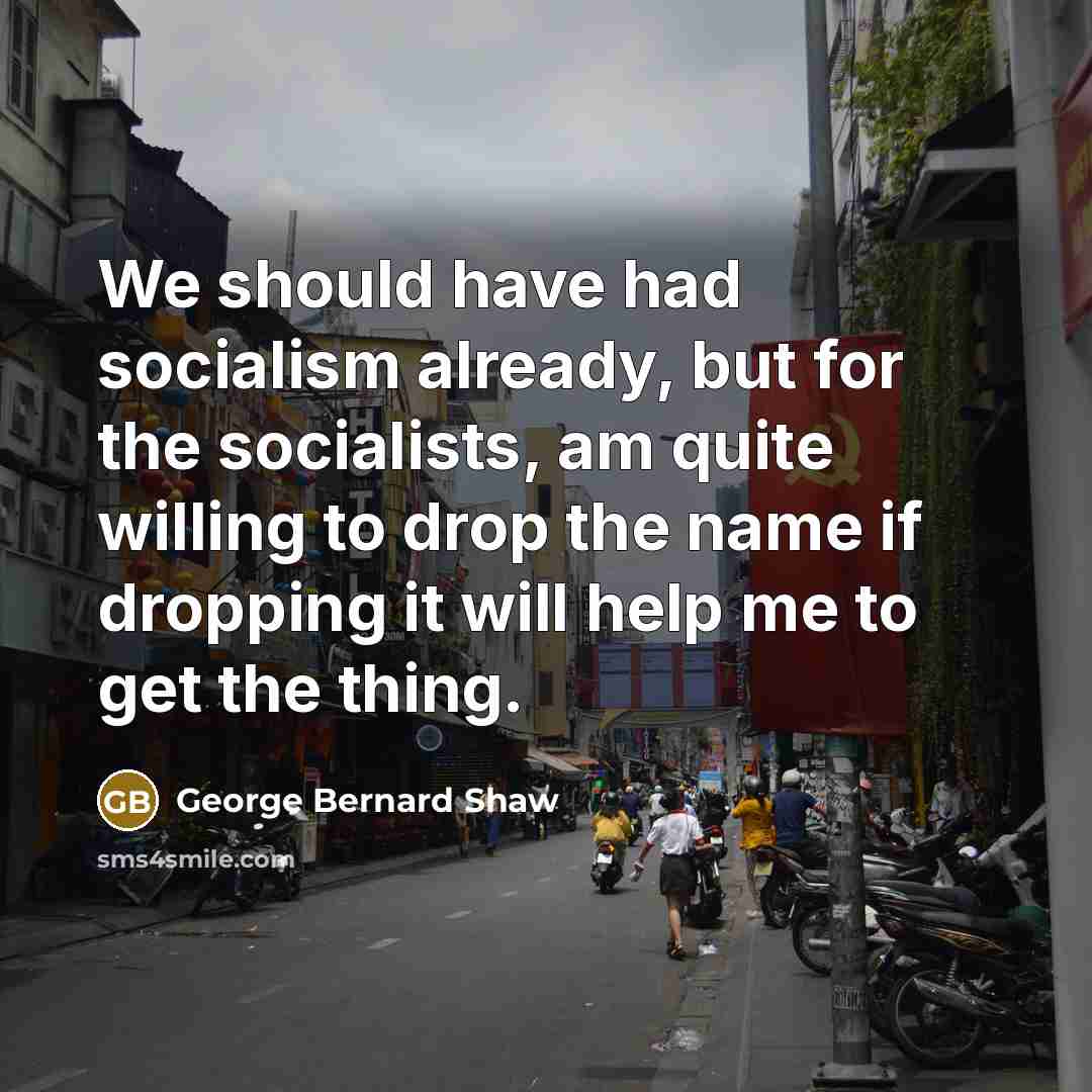 “We should have had socialism already, but for the socialists,…” quote by George Bernard Shaw