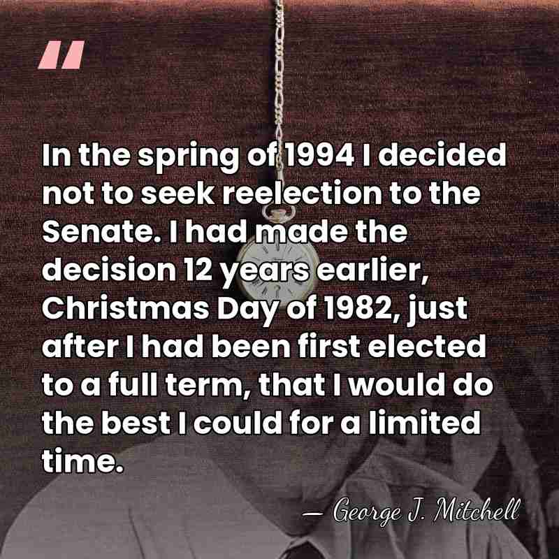 In the spring of 1994 I decided not to seek reelection to&hellip; - George J. Mitchell