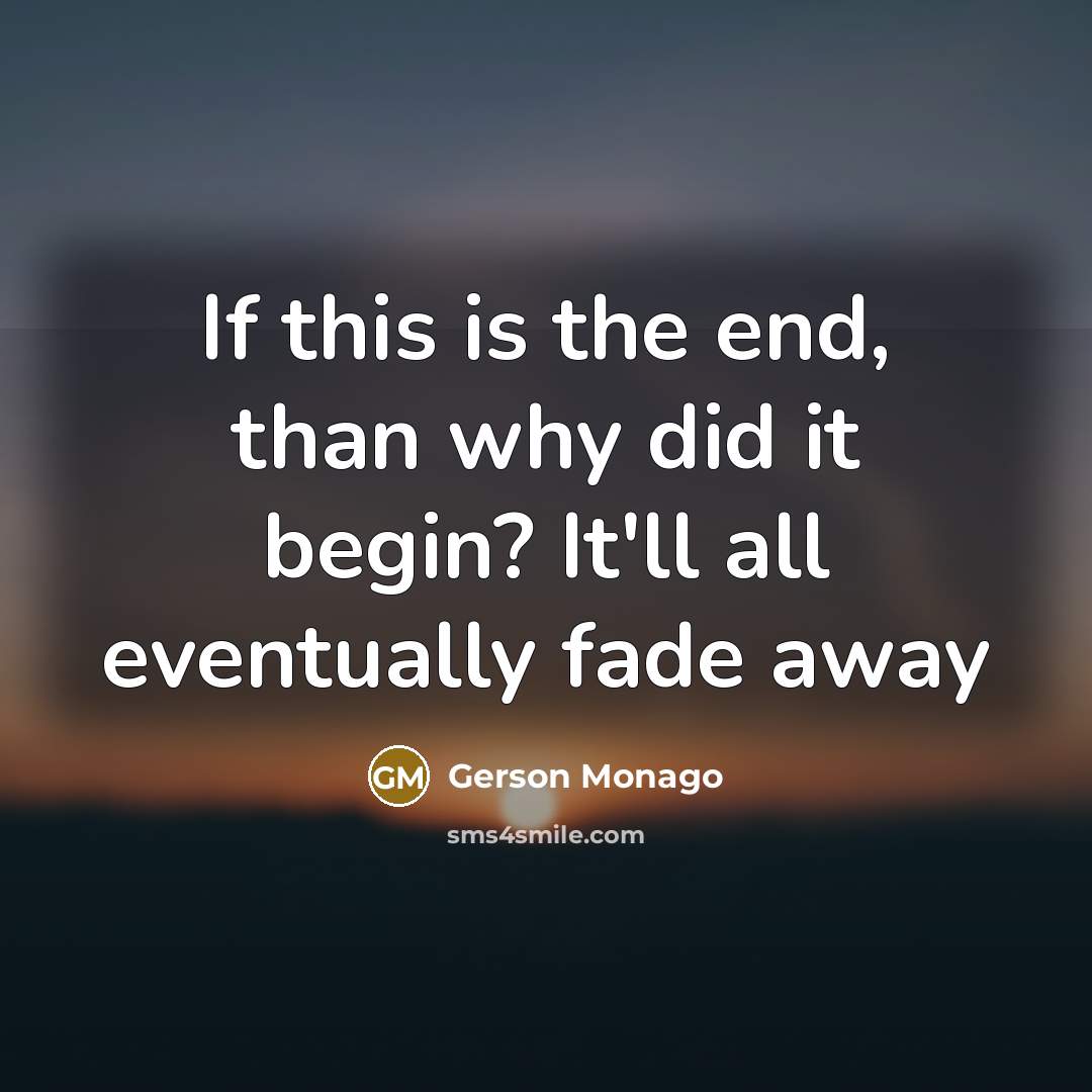“If this is the end, than why did it begin?…” quote by Gerson Monago