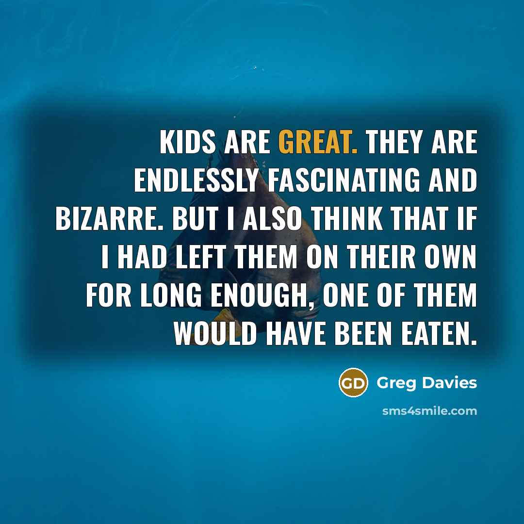“Kids are great. They are endlessly fascinating and bizarre. But…” quote by Greg Davies