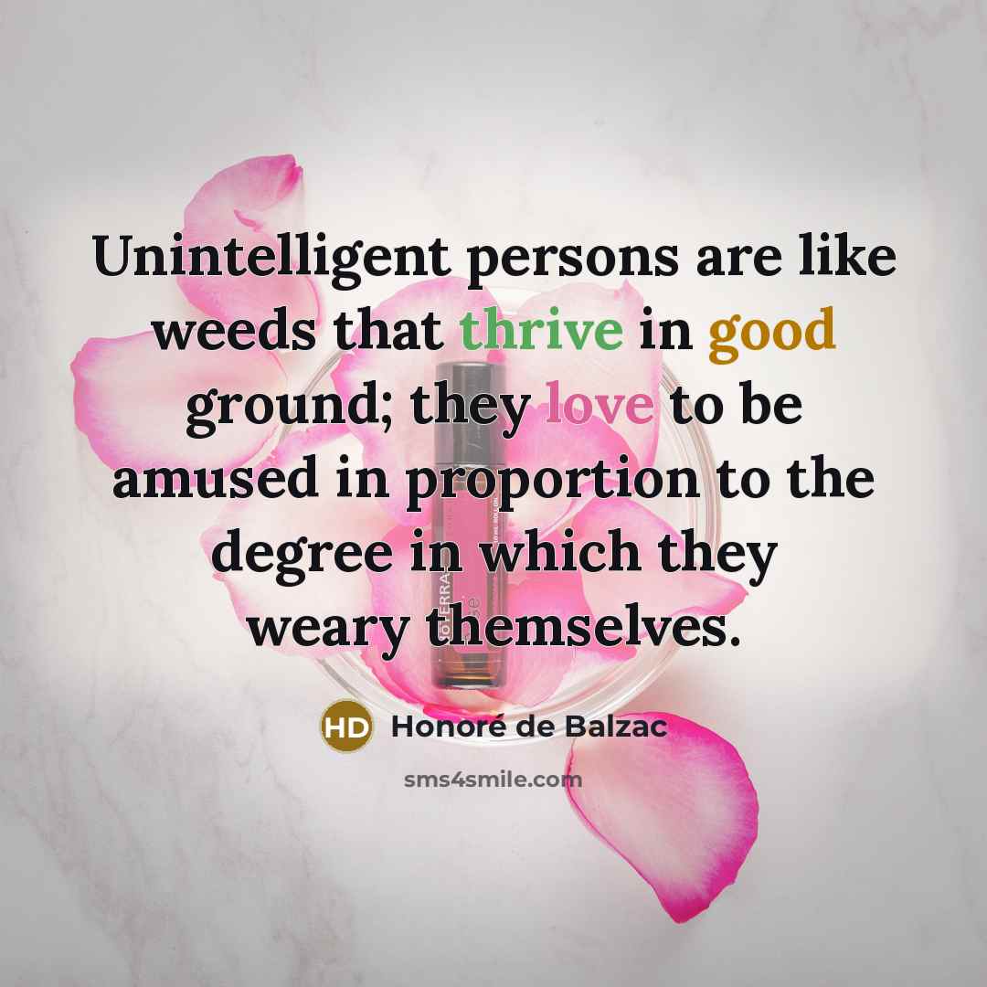 “Unintelligent persons are like weeds that thrive in good ground;…” quote by Honore de Balzac
