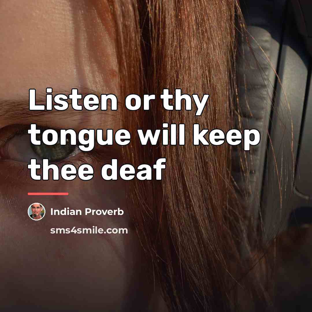 “Listen or thy tongue will keep thee deaf…” quote by Indian Proverb