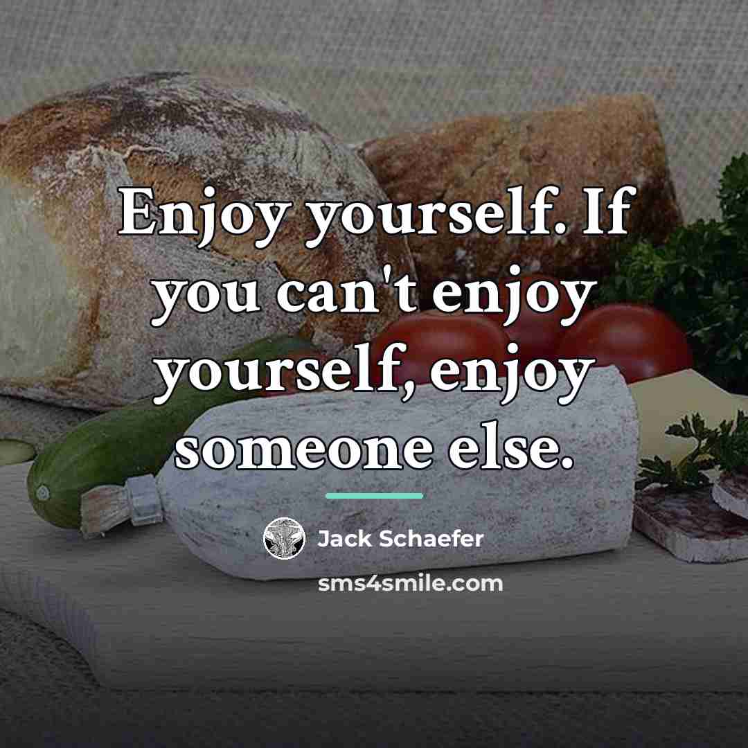 “Enjoy yourself. If you can't enjoy yourself, enjoy someone else.…” quote by Jack Schaefer