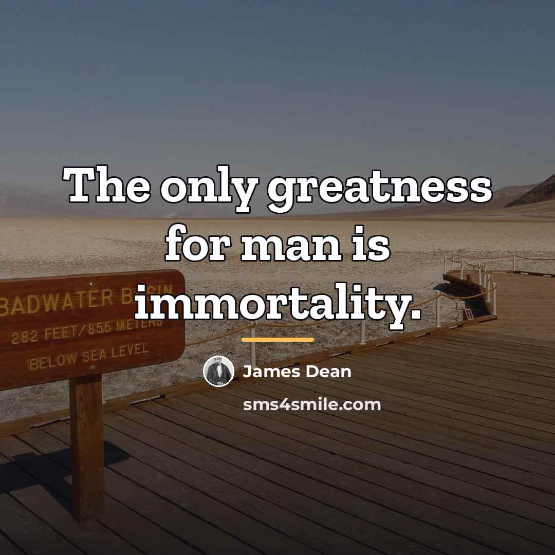 “The only greatness for man is immortality.…” quote by James Dean