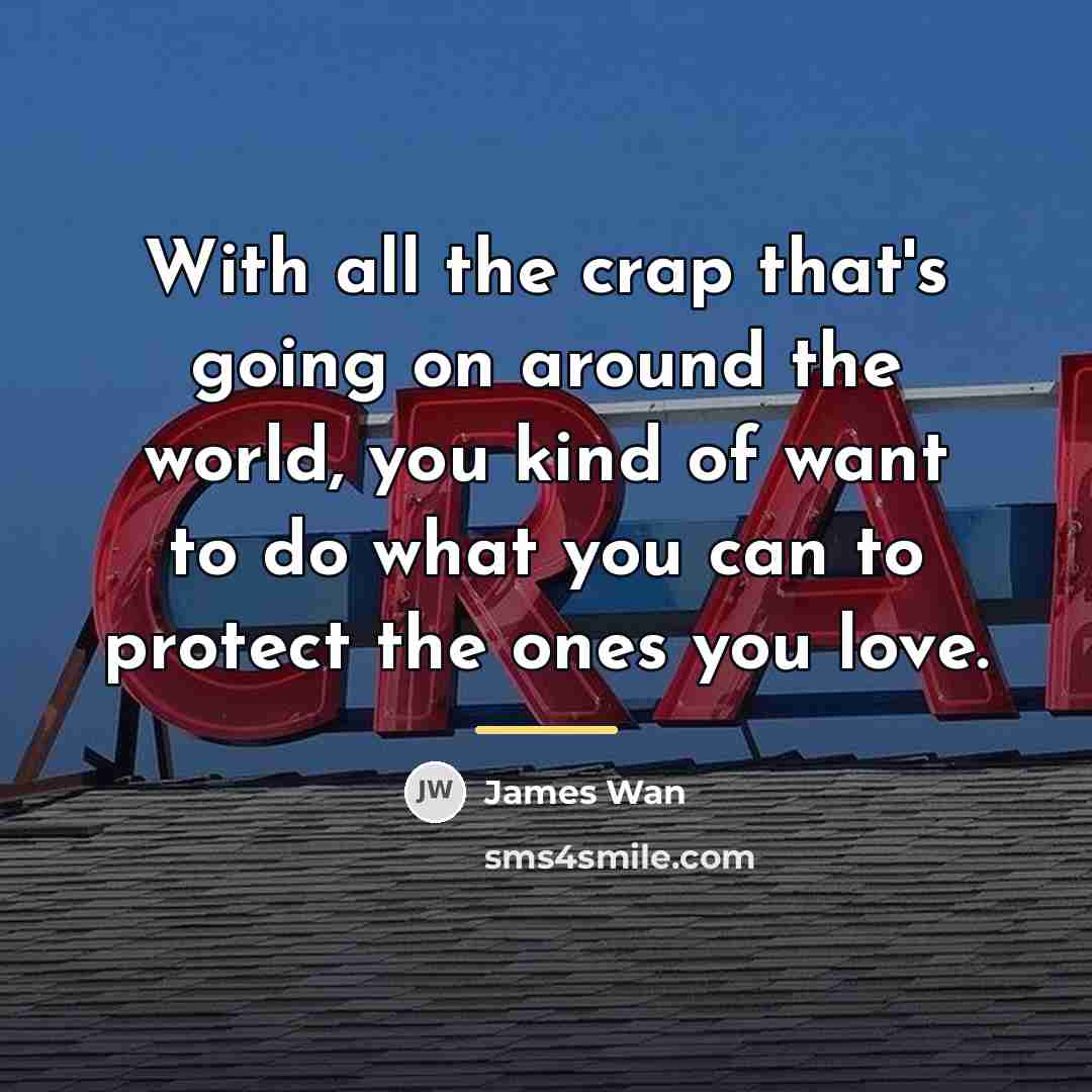 “With all the crap that's going on around the world,…” quote by James Wan