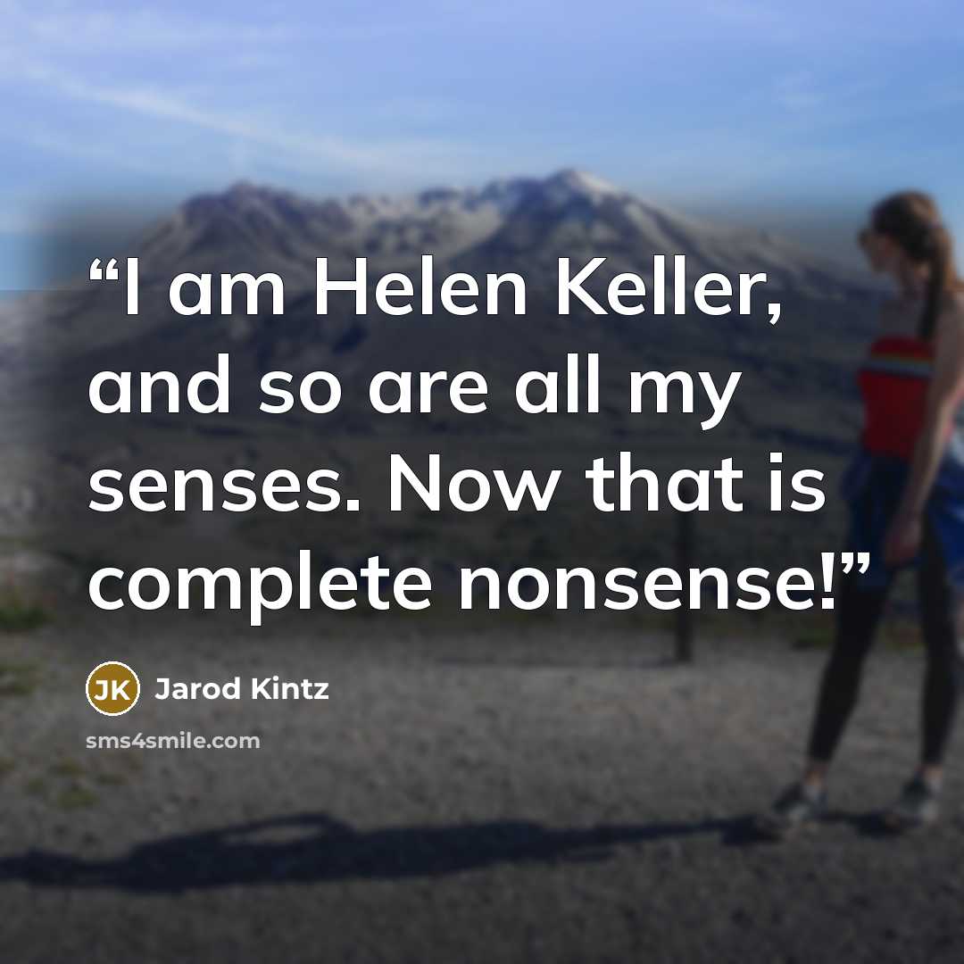 “I am Helen Keller, and so are all my senses. Now that is complete nonsense!” quote by Jarod Kintz