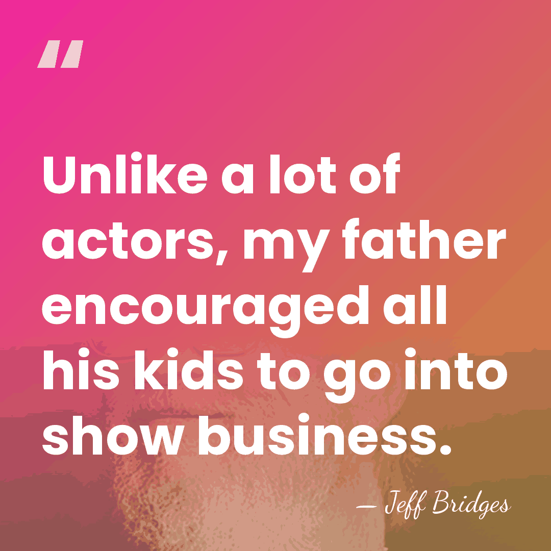 Unlike a lot of actors, my father encouraged all his kids to&hellip; - Jeff Bridges