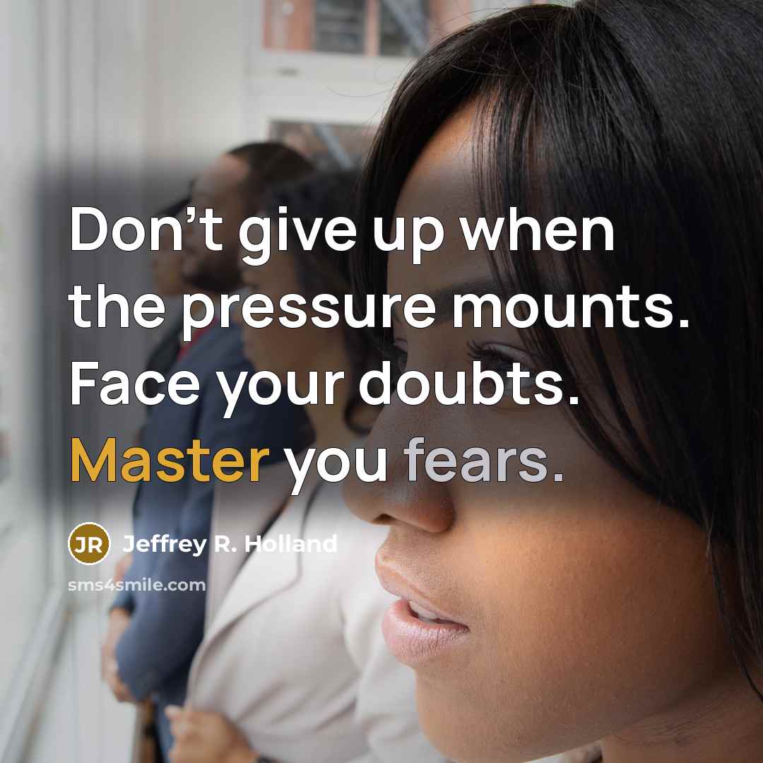 “Don't give up when the pressure mounts. Face your doubts.…” quote by Jeffrey R. Holland