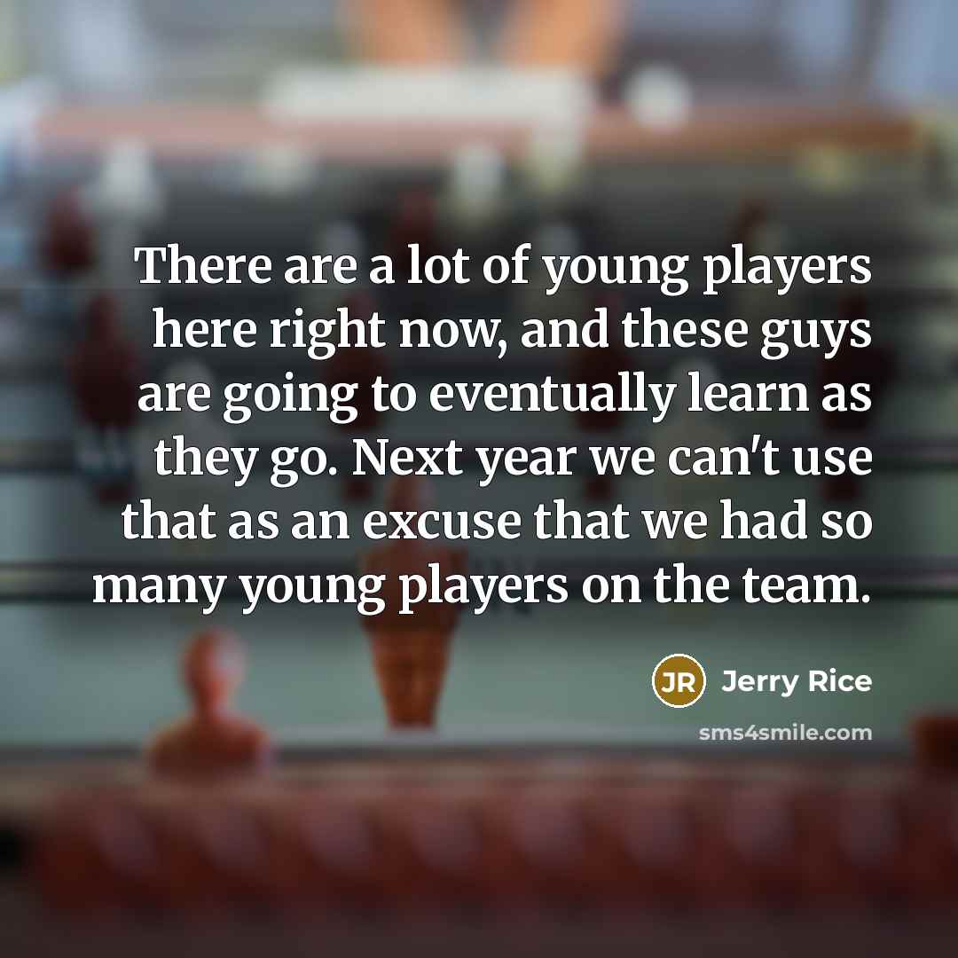 “There are a lot of young players here right now,…” quote by Jerry Rice