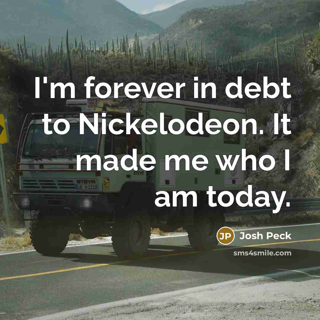 “I'm forever in debt to Nickelodeon. It made me who…” quote by Josh Peck