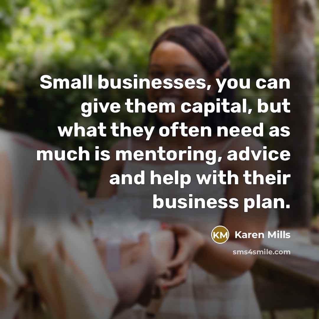 “Small businesses, you can give them capital, but what they…” quote by Karen Mills