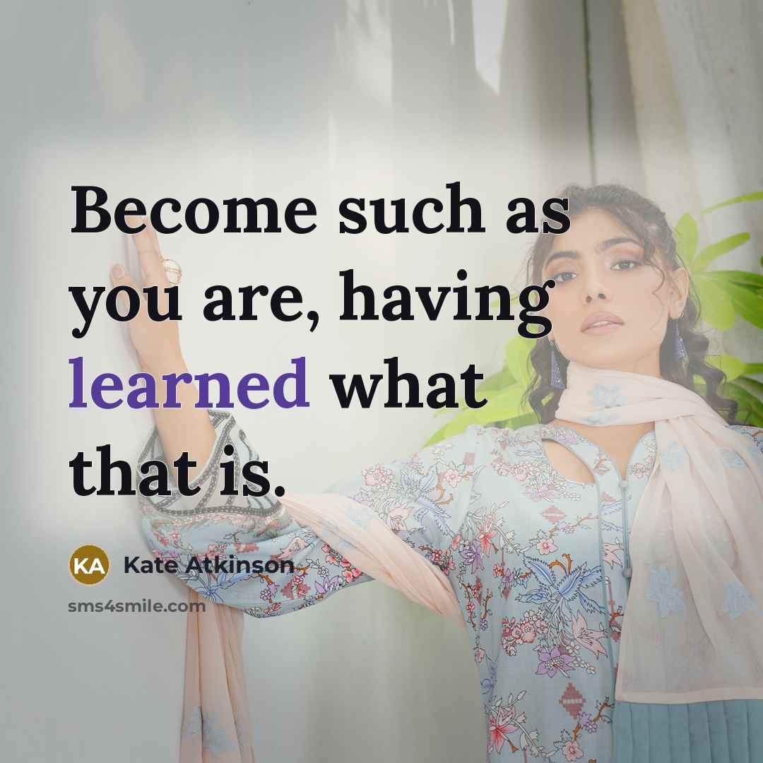 “Become such as you are, having learned what that is.” quote by Kate Atkinson
